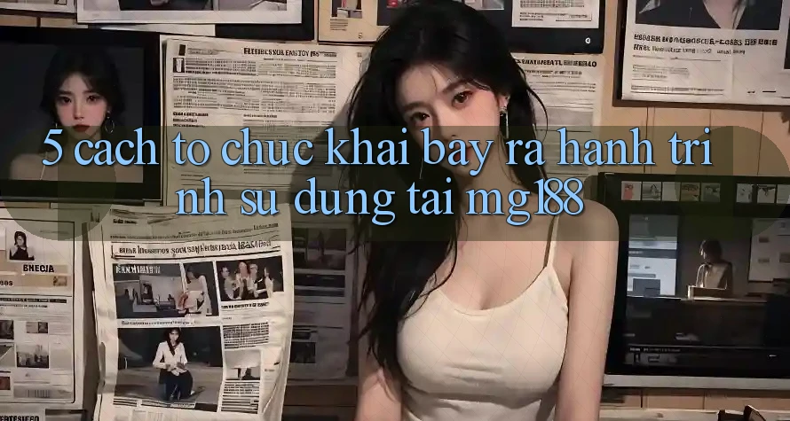 5. Cách tổ chức Khai bày ra Hành Trình Sử dụng Tại mg188