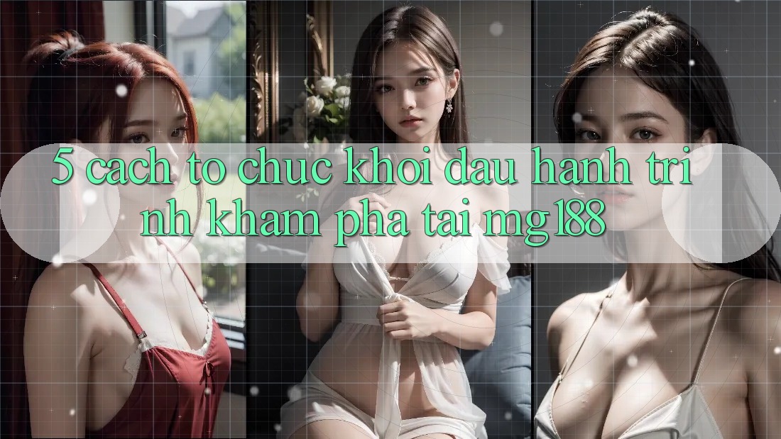 5. Cách tổ chức Khởi đầu Hành Trình Khám phá Tại mg188 5. Cách tổ chức Khởi đầu Hành Trình Khám phá Tại mg188