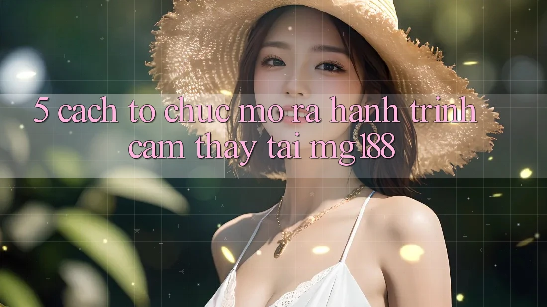 5. Cách tổ chức Mở ra Hành Trình Cảm thấy Tại mg188 5. Cách tổ chức Mở ra Hành Trình Cảm thấy Tại mg188
