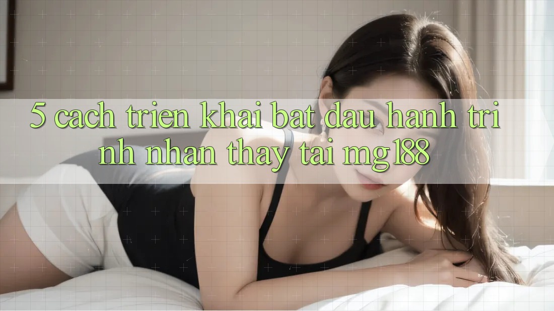 5. Cách triển khai Bắt Đầu Hành Trình Nhận thấy Tại mg188