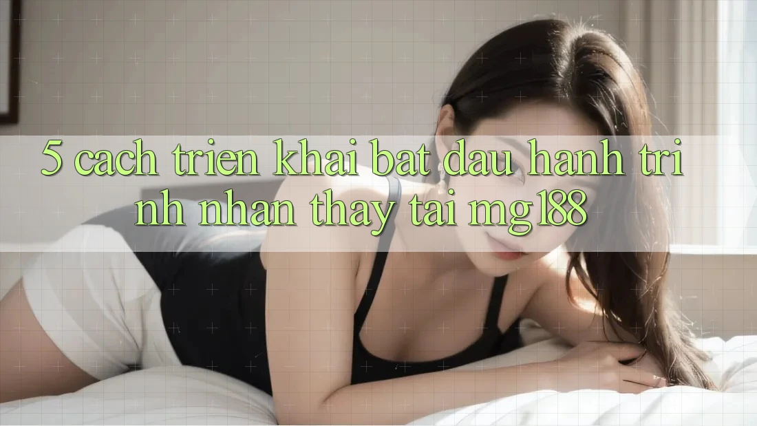 5. Cách triển khai Bắt Đầu Hành Trình Nhận thấy Tại mg188 5. Cách triển khai Bắt Đầu Hành Trình Nhận thấy Tại mg188