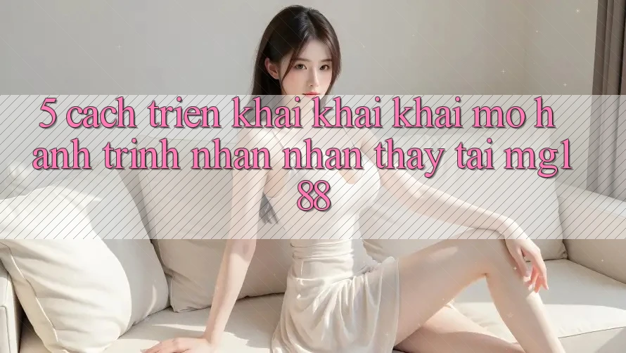 5. Cách triển khai Khai khai mở Hành Trình Nhận nhận thấy Tại mg188