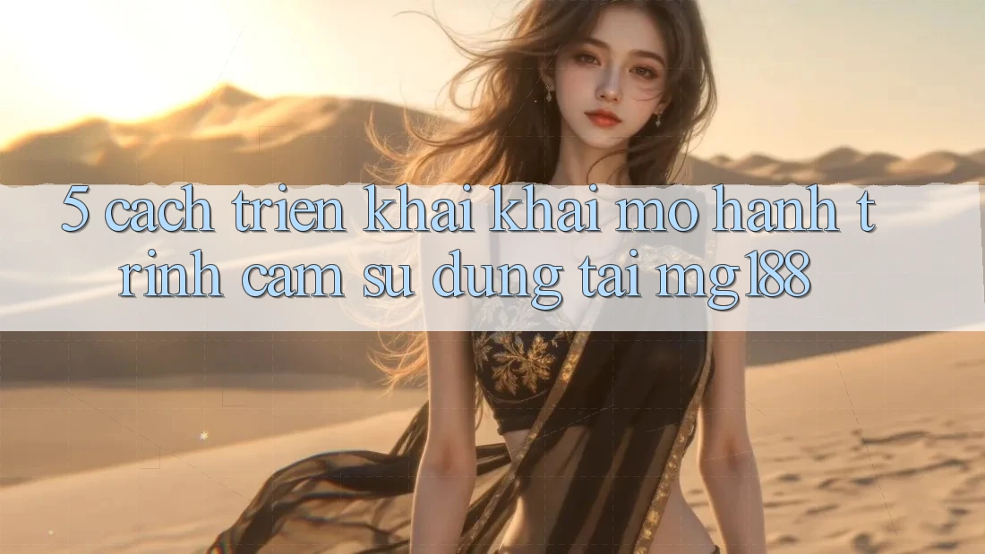 5. Cách triển khai Khai mở Hành Trình Cảm sử dụng Tại mg188 5. Cách triển khai Khai mở Hành Trình Cảm sử dụng Tại mg188