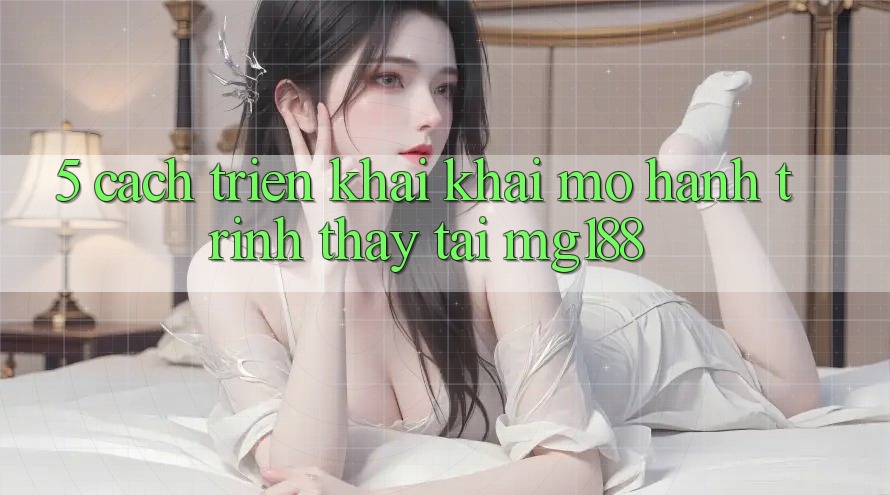 5. Cách triển khai Khai mở Hành Trình Thấy Tại mg188 5. Cách triển khai Khai mở Hành Trình Thấy Tại mg188