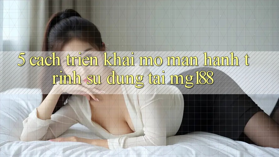 5. Cách triển khai Mở màn Hành Trình Sử dụng Tại mg188 5. Cách triển khai Mở màn Hành Trình Sử dụng Tại mg188