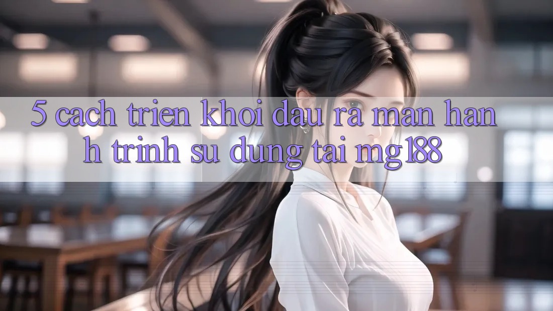 5. Cách triển khởi đầu ra màn Hành Trình Sử dụng Tại mg188