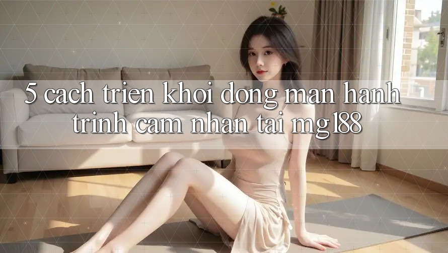 5. Cách triển khởi động màn Hành Trình Cảm nhận Tại mg188 5. Cách triển khởi động màn Hành Trình Cảm nhận Tại mg188