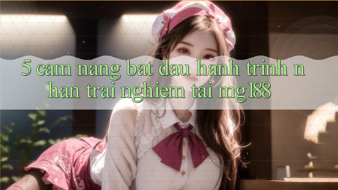 5. Cẩm nang Bắt Đầu Hành Trình Nhận trải nghiệm Tại mg188 5. Cẩm nang Bắt Đầu Hành Trình Nhận trải nghiệm Tại mg188