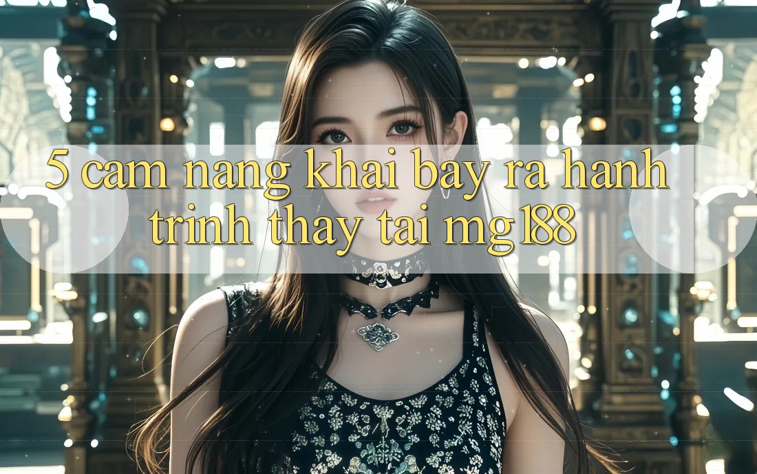 5. Cẩm nang Khai bày ra Hành Trình Thấy Tại mg188