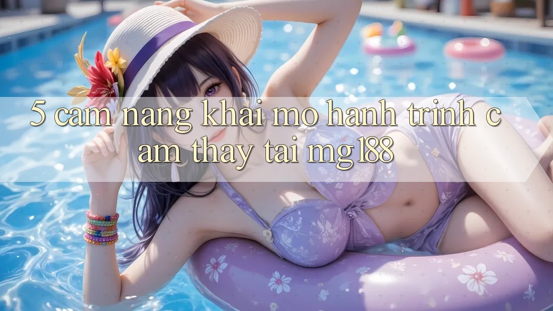 5. Cẩm nang Khai mở Hành Trình Cảm thấy Tại mg188