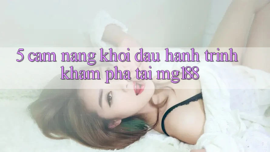 5. Cẩm nang Khởi đầu Hành Trình Khám phá Tại mg188 5. Cẩm nang Khởi đầu Hành Trình Khám phá Tại mg188