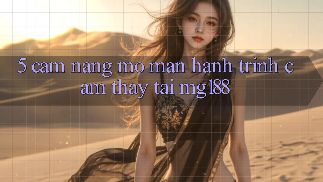 5. Cẩm nang Mở màn Hành Trình Cảm thấy Tại mg188