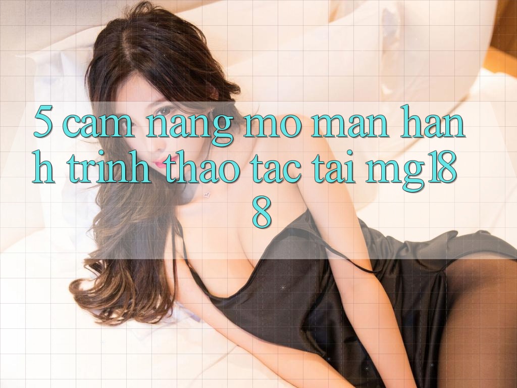 5. Cẩm nang Mở màn Hành Trình Thao tác Tại mg188 5. Cẩm nang Mở màn Hành Trình Thao tác Tại mg188