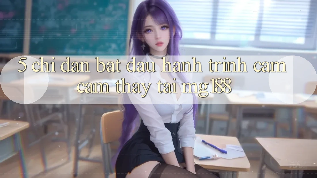 5. Chỉ dẫn Bắt Đầu Hành Trình Cảm cảm thấy Tại mg188
