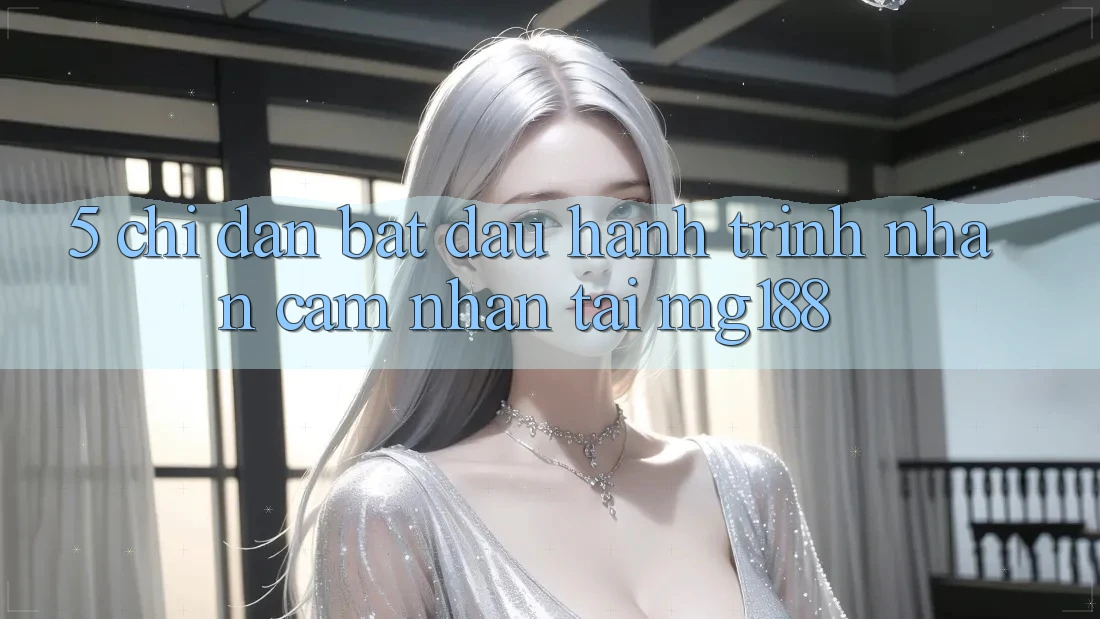 5. Chỉ dẫn Bắt Đầu Hành Trình Nhận cảm nhận Tại mg188 5. Chỉ dẫn Bắt Đầu Hành Trình Nhận cảm nhận Tại mg188