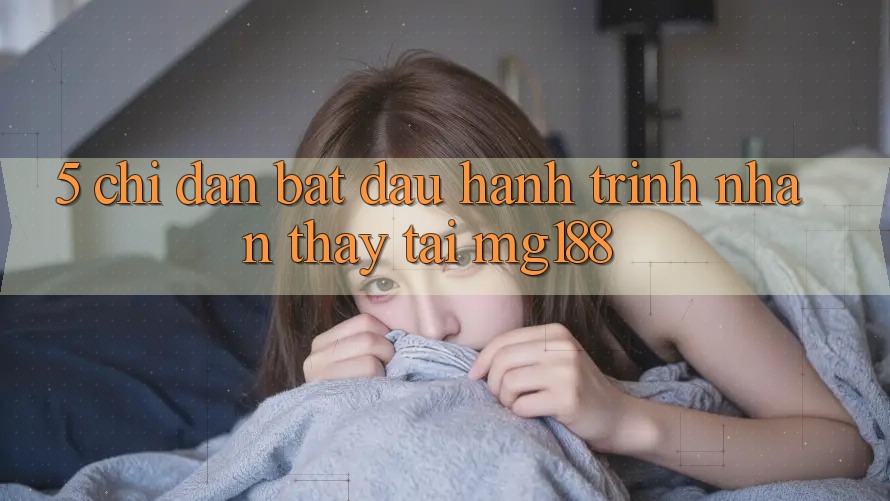 5. Chỉ dẫn Bắt Đầu Hành Trình Nhận thấy Tại mg188
