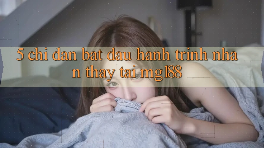 5. Chỉ dẫn Bắt Đầu Hành Trình Nhận thấy Tại mg188