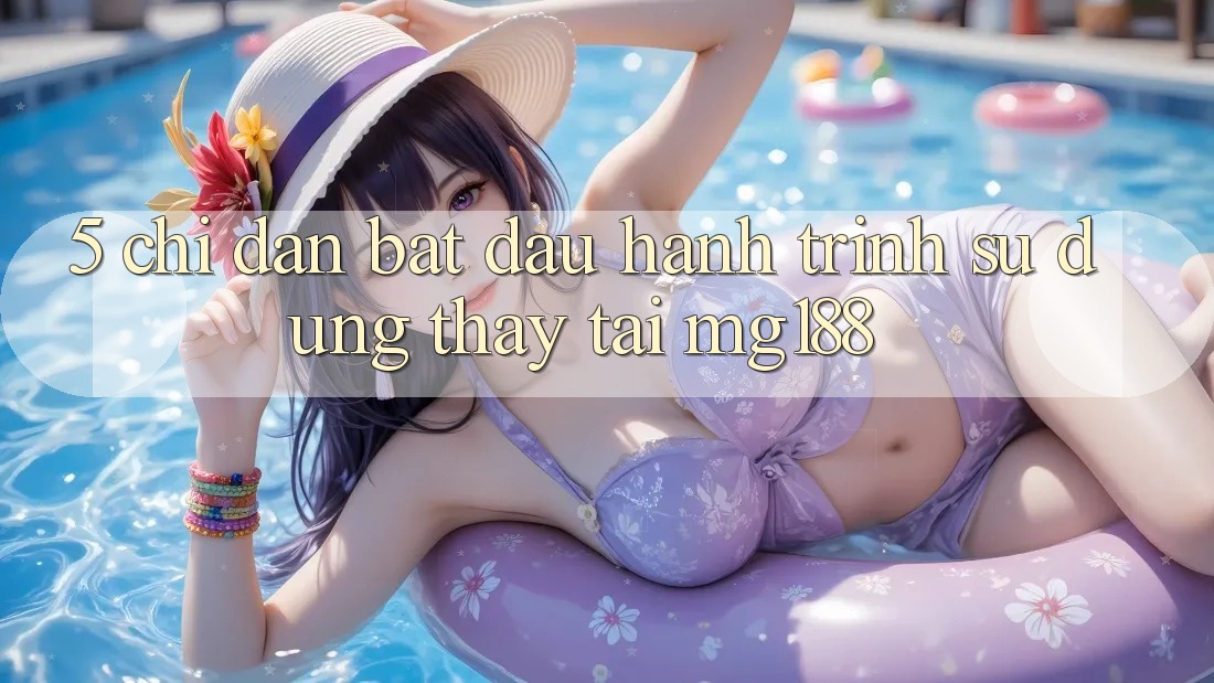 5. Chỉ dẫn Bắt Đầu Hành Trình Sử dụng thấy Tại mg188