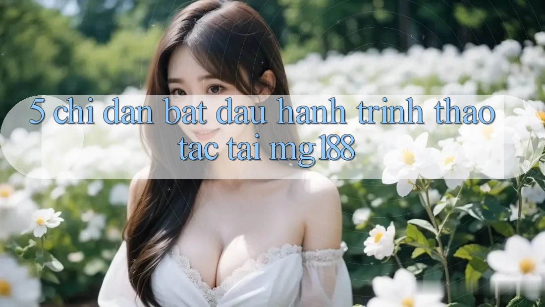 5. Chỉ dẫn Bắt đầu Hành Trình Thao tác Tại mg188 5. Chỉ dẫn Bắt đầu Hành Trình Thao tác Tại mg188