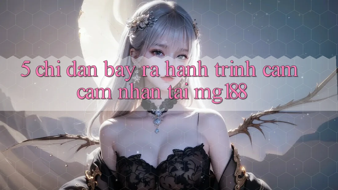 5. Chỉ dẫn Bày ra Hành Trình Cảm cảm nhận Tại mg188 5. Chỉ dẫn Bày ra Hành Trình Cảm cảm nhận Tại mg188