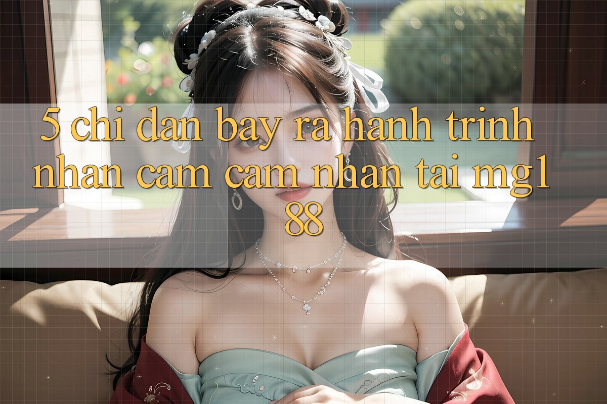 5. Chỉ dẫn Bày ra Hành Trình Nhận cảm cảm nhận Tại mg188