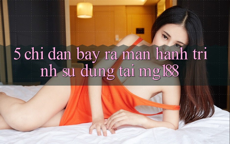 5. Chỉ dẫn Bày ra màn Hành Trình Sử dụng Tại mg188