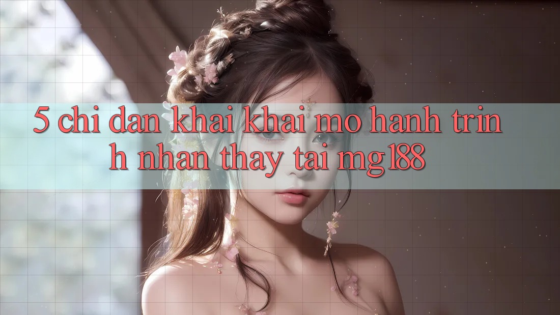 5. Chỉ dẫn Khai khai mở Hành Trình Nhận thấy Tại mg188