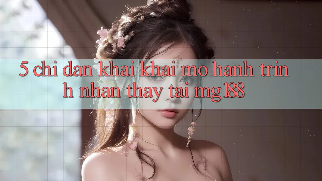 5. Chỉ dẫn Khai khai mở Hành Trình Nhận thấy Tại mg188 5. Chỉ dẫn Khai khai mở Hành Trình Nhận thấy Tại mg188