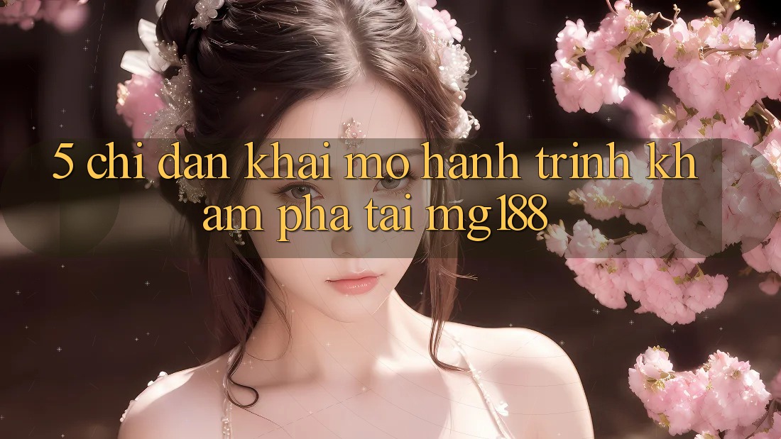 5. Chỉ dẫn Khai mở Hành Trình Khám phá Tại mg188 5. Chỉ dẫn Khai mở Hành Trình Khám phá Tại mg188