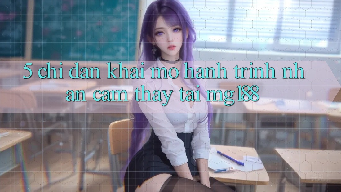 5. Chỉ dẫn Khai mở Hành Trình Nhận cảm thấy Tại mg188