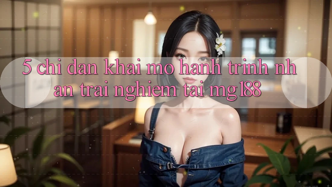 5. Chỉ dẫn Khai mở Hành Trình Nhận trải nghiệm Tại mg188