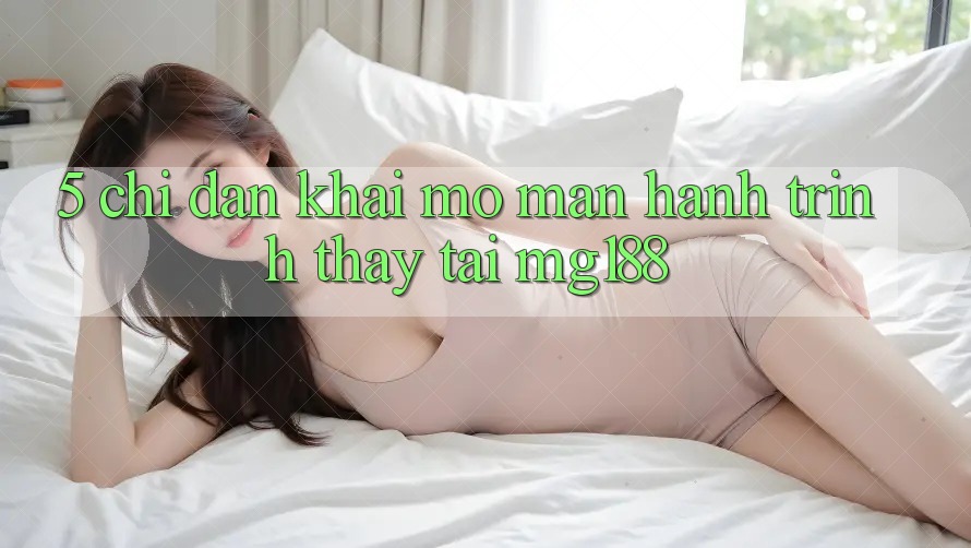 5. Chỉ dẫn Khai mở màn Hành Trình Thấy Tại mg188