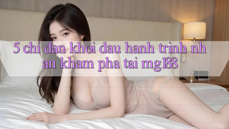 5. Chỉ dẫn Khởi đầu Hành Trình Nhận khám phá Tại mg188