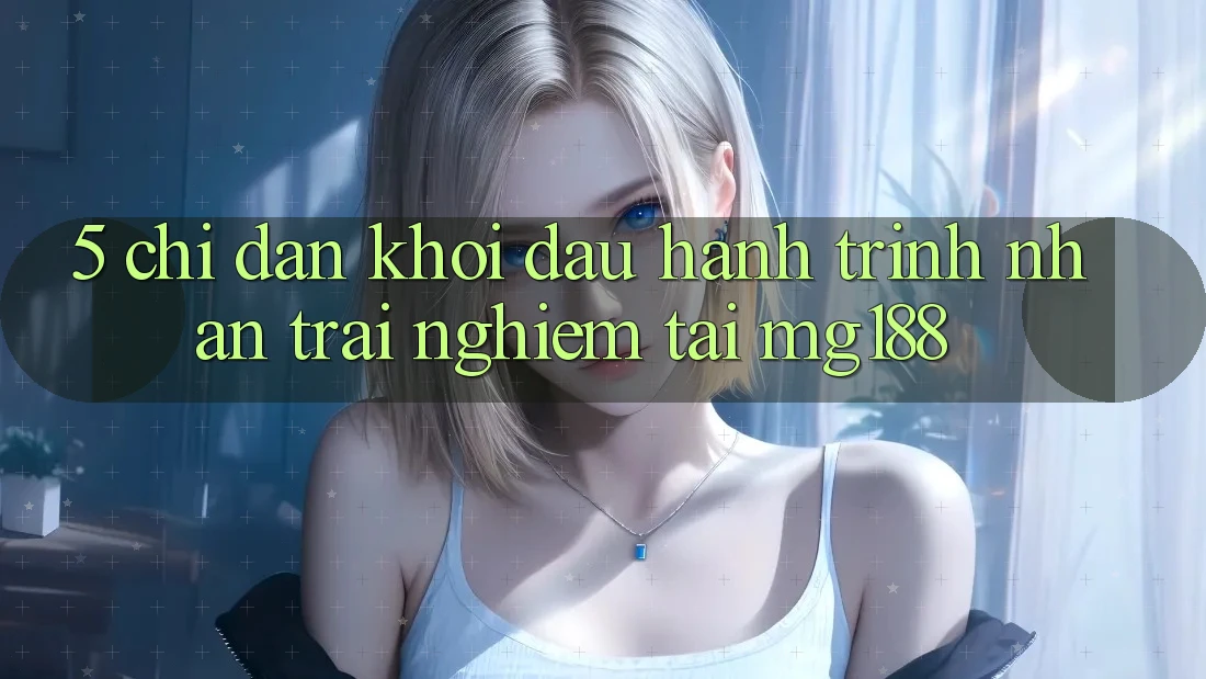 5. Chỉ dẫn Khởi đầu Hành Trình Nhận trải nghiệm Tại mg188 5. Chỉ dẫn Khởi đầu Hành Trình Nhận trải nghiệm Tại mg188