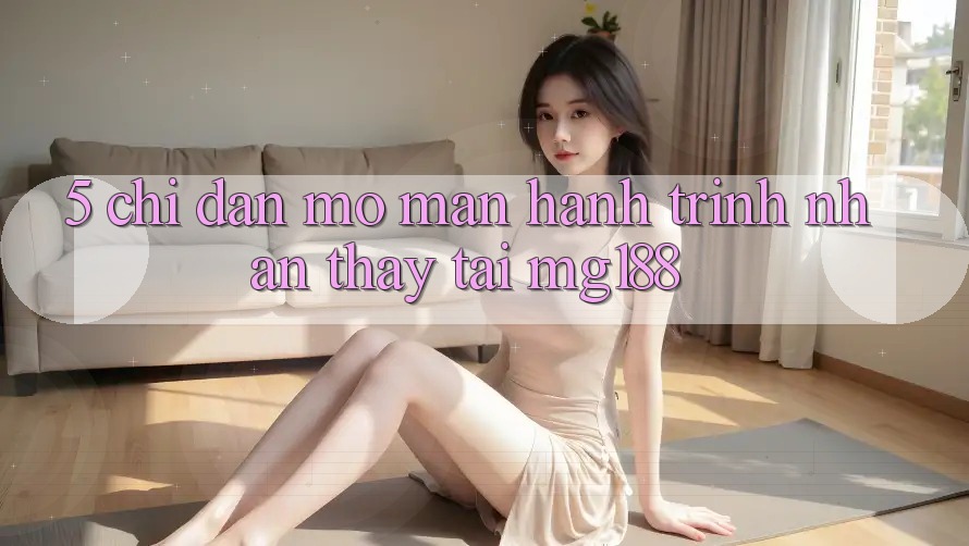 5. Chỉ dẫn Mở màn Hành Trình Nhận thấy Tại mg188