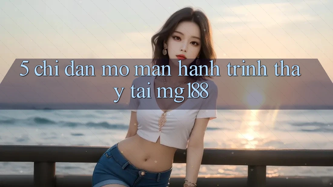 5. Chỉ dẫn Mở màn Hành Trình Thấy Tại mg188