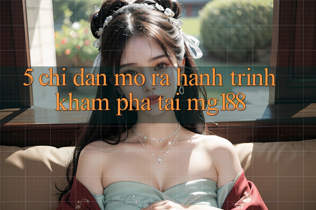 5. Chỉ dẫn Mở ra Hành Trình Khám phá Tại mg188