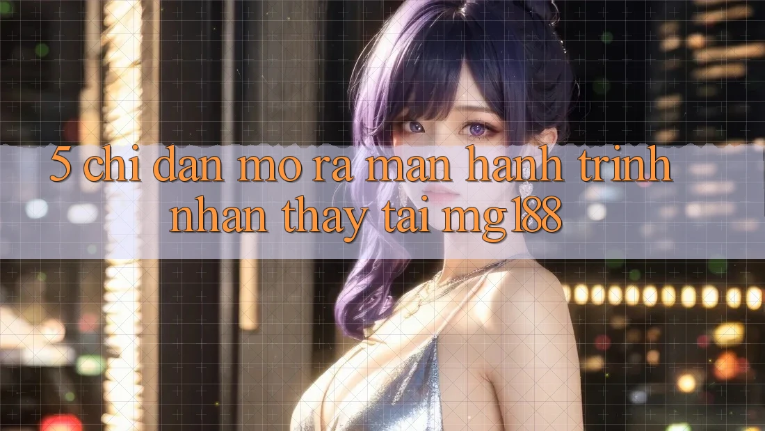 5. Chỉ dẫn Mở ra màn Hành Trình Nhận thấy Tại mg188