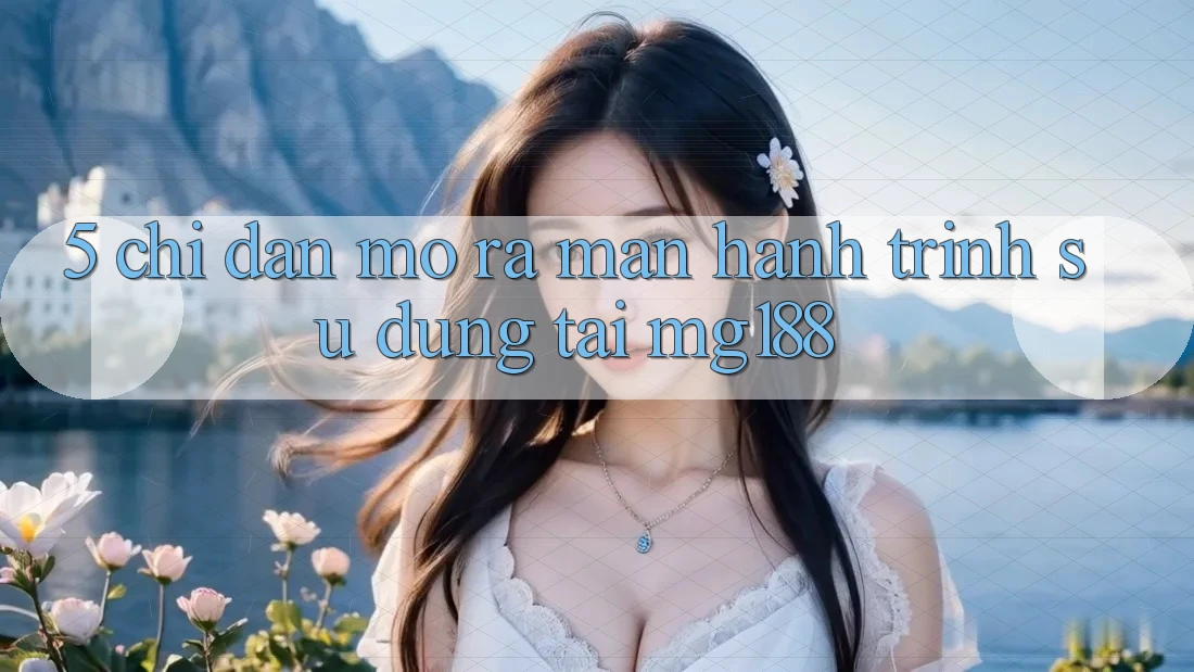 5. Chỉ dẫn Mở ra màn Hành Trình Sử dụng Tại mg188