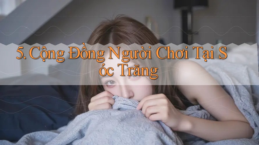 5. Cộng Đồng Người Chơi Tại Sóc Trăng