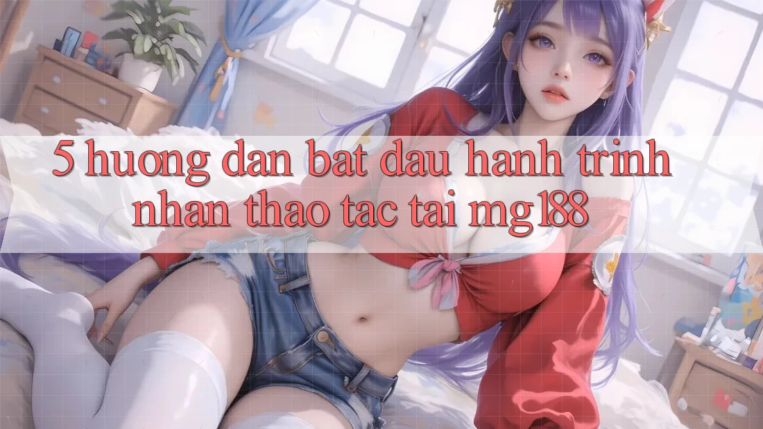 5. Hướng dẫn Bắt đầu Hành Trình Nhận thao tác Tại mg188