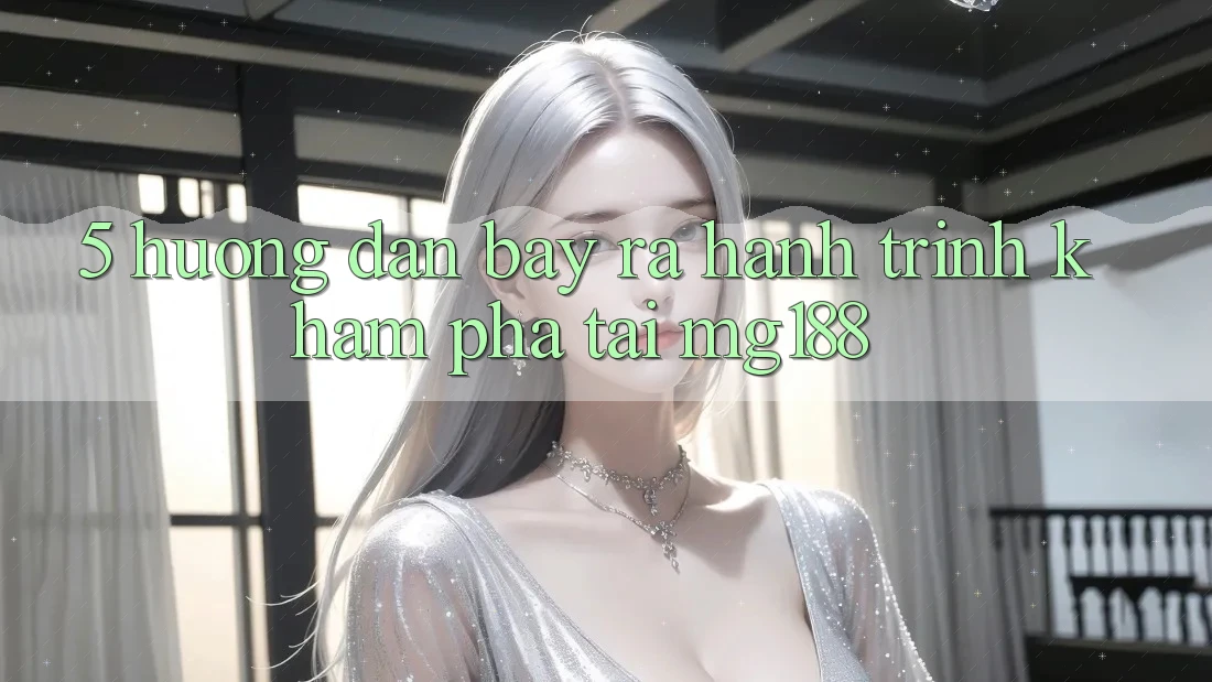 5. Hướng dẫn Bày ra Hành Trình Khám phá Tại mg188