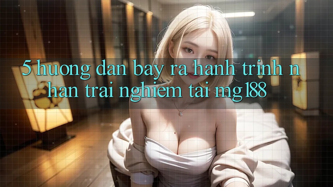 5. Hướng dẫn Bày ra Hành Trình Nhận trải nghiệm Tại mg188