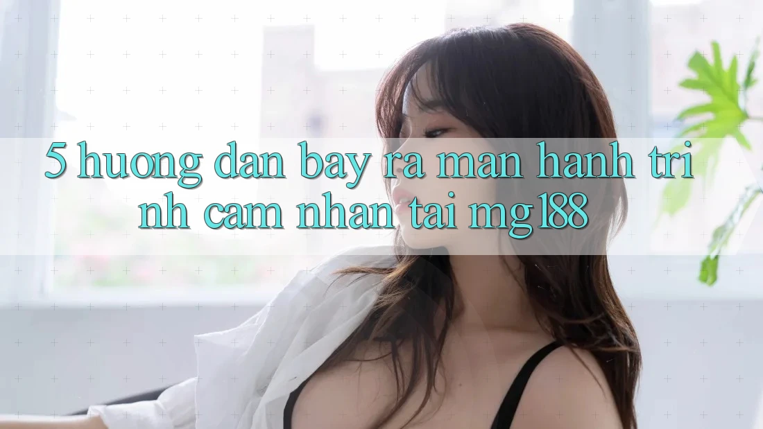 5. Hướng dẫn Bày ra màn Hành Trình Cảm nhận Tại mg188