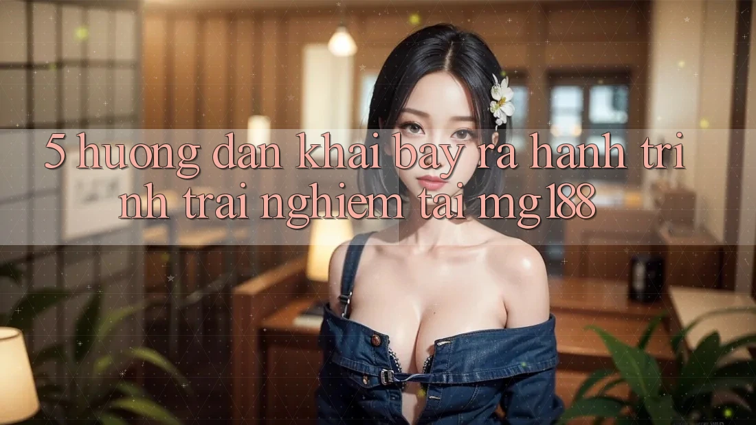 5. Hướng dẫn Khai bày ra Hành Trình Trải Nghiệm Tại mg188 5. Hướng dẫn Khai bày ra Hành Trình Trải Nghiệm Tại mg188