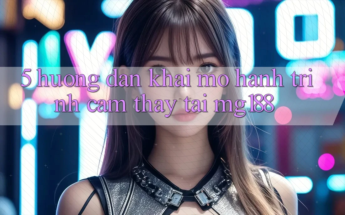 5. Hướng dẫn Khai mở Hành Trình Cảm thấy Tại mg188 5. Hướng dẫn Khai mở Hành Trình Cảm thấy Tại mg188