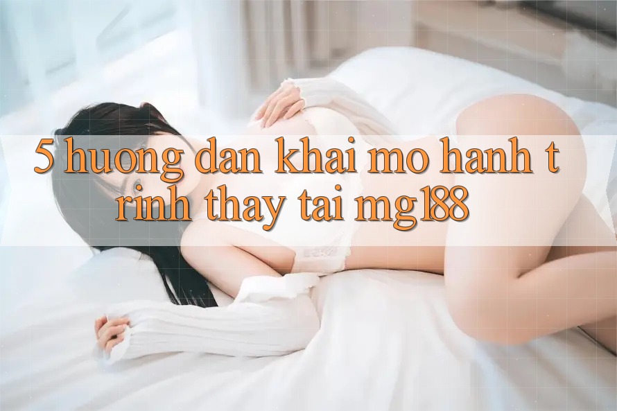 5. Hướng dẫn Khai mở Hành Trình Thấy Tại mg188