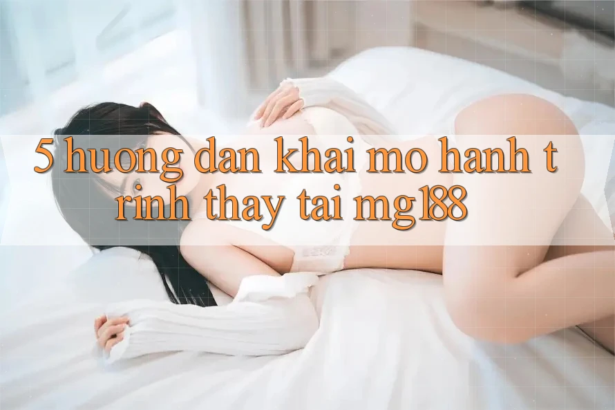 5. Hướng dẫn Khai mở Hành Trình Thấy Tại mg188