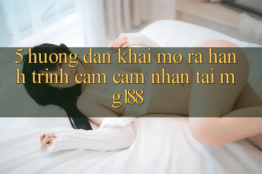 5. Hướng dẫn Khai mở ra Hành Trình Cảm cảm nhận Tại mg188