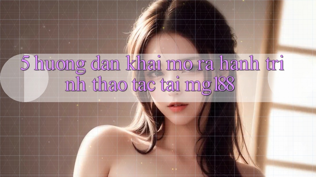 5. Hướng dẫn Khai mở ra Hành Trình Thao tác Tại mg188 5. Hướng dẫn Khai mở ra Hành Trình Thao tác Tại mg188